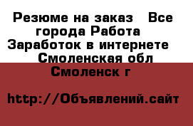 Резюме на заказ - Все города Работа » Заработок в интернете   . Смоленская обл.,Смоленск г.